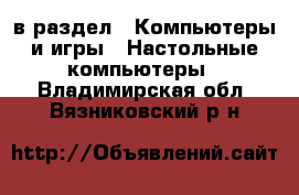  в раздел : Компьютеры и игры » Настольные компьютеры . Владимирская обл.,Вязниковский р-н